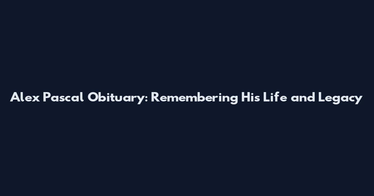 Alex Pascal Obituary: Remembering His Life and Legacy