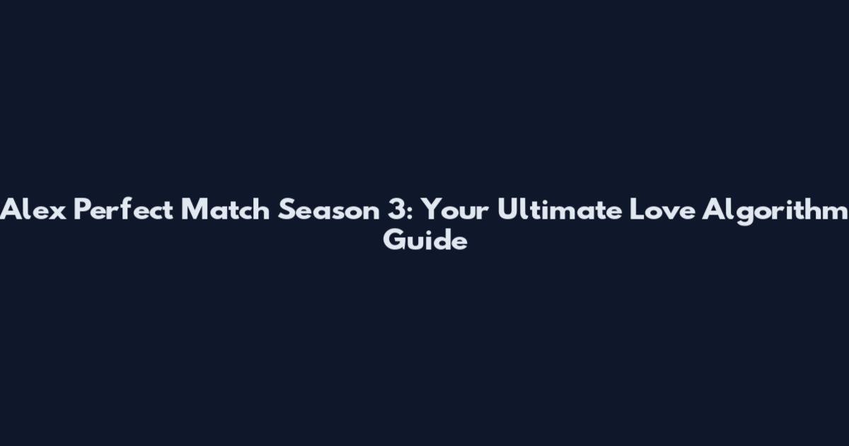 Alex Perfect Match Season 3: Your Ultimate Love Algorithm Guide