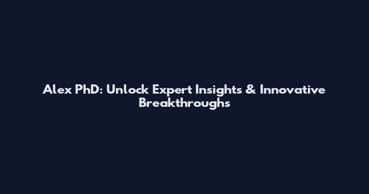 Alex PhD: Unlock Expert Insights & Innovative Breakthroughs