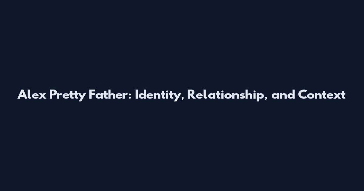 Alex Pretty Father: Identity, Relationship, and Context