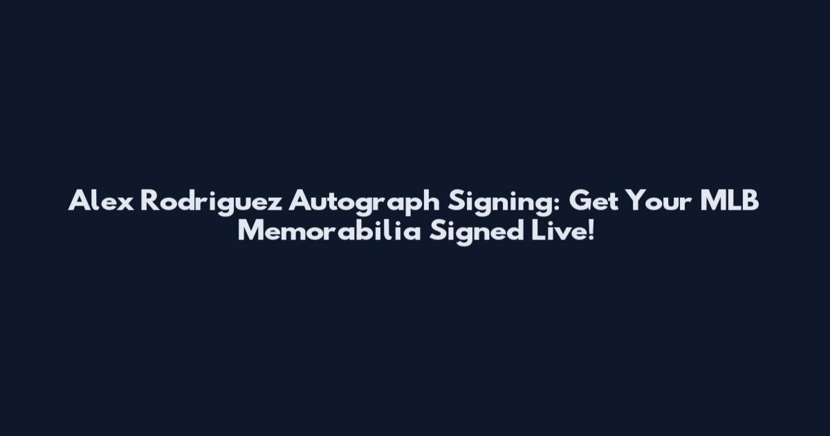 Alex Rodriguez Autograph Signing: Get Your MLB Memorabilia Signed Live!