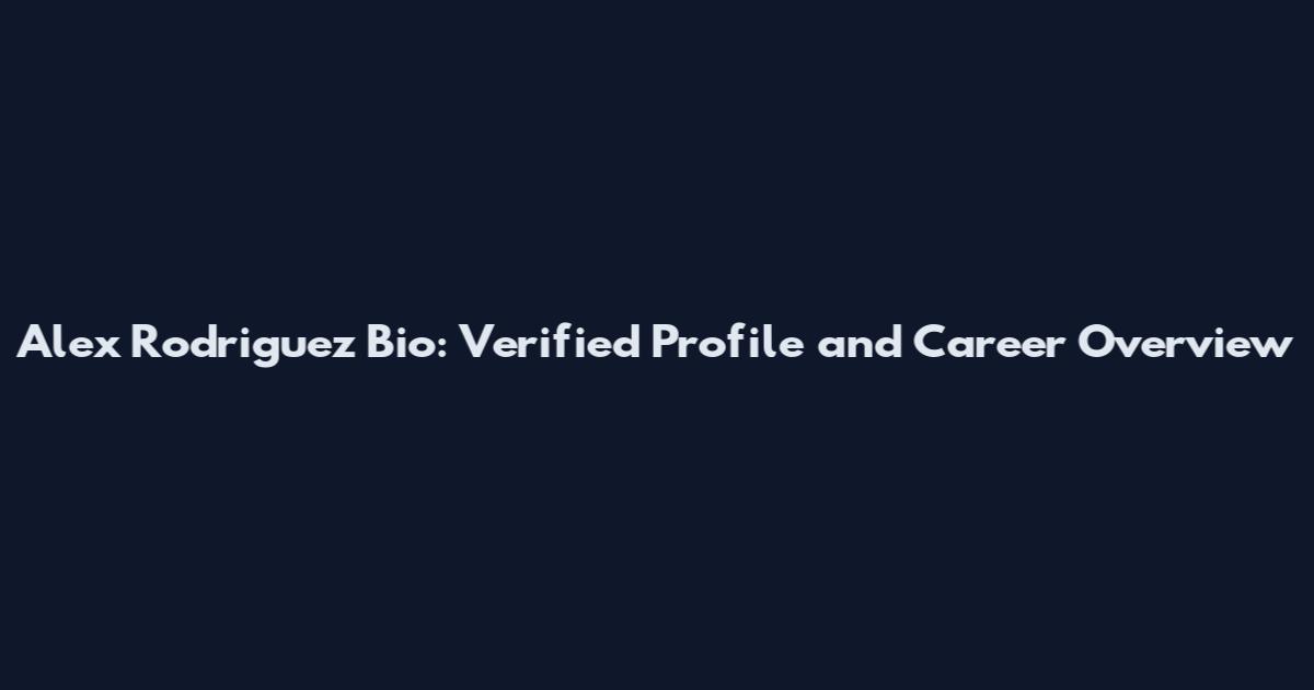 Alex Rodriguez Bio: Verified Profile and Career Overview