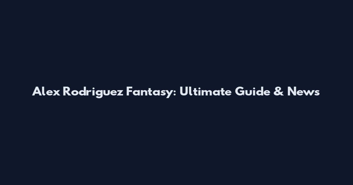 Alex Rodriguez Fantasy: Ultimate Guide & News