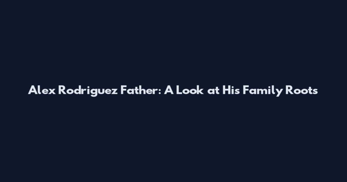 Alex Rodriguez Father: A Look at His Family Roots
