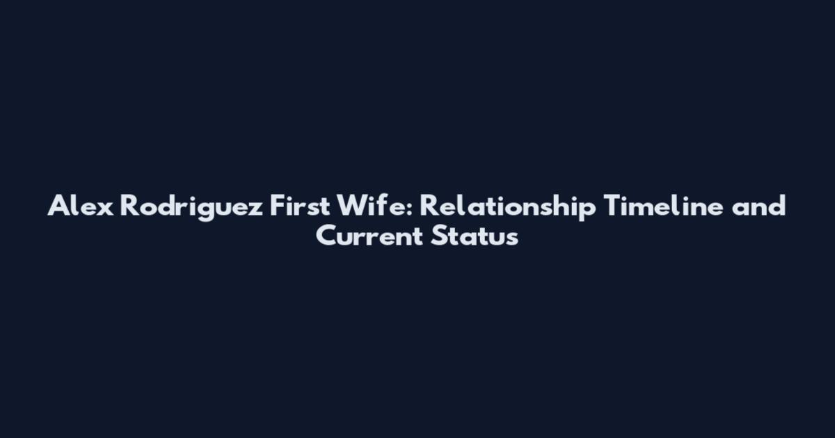 Alex Rodriguez First Wife: Relationship Timeline and Current Status