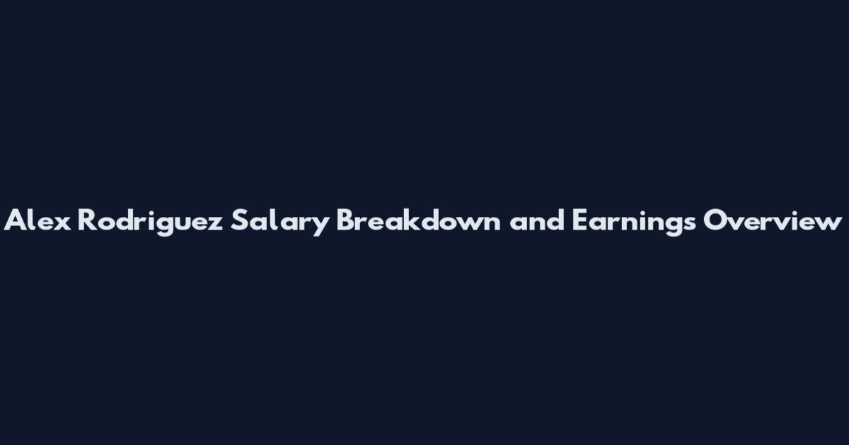 Alex Rodriguez Salary Breakdown and Earnings Overview