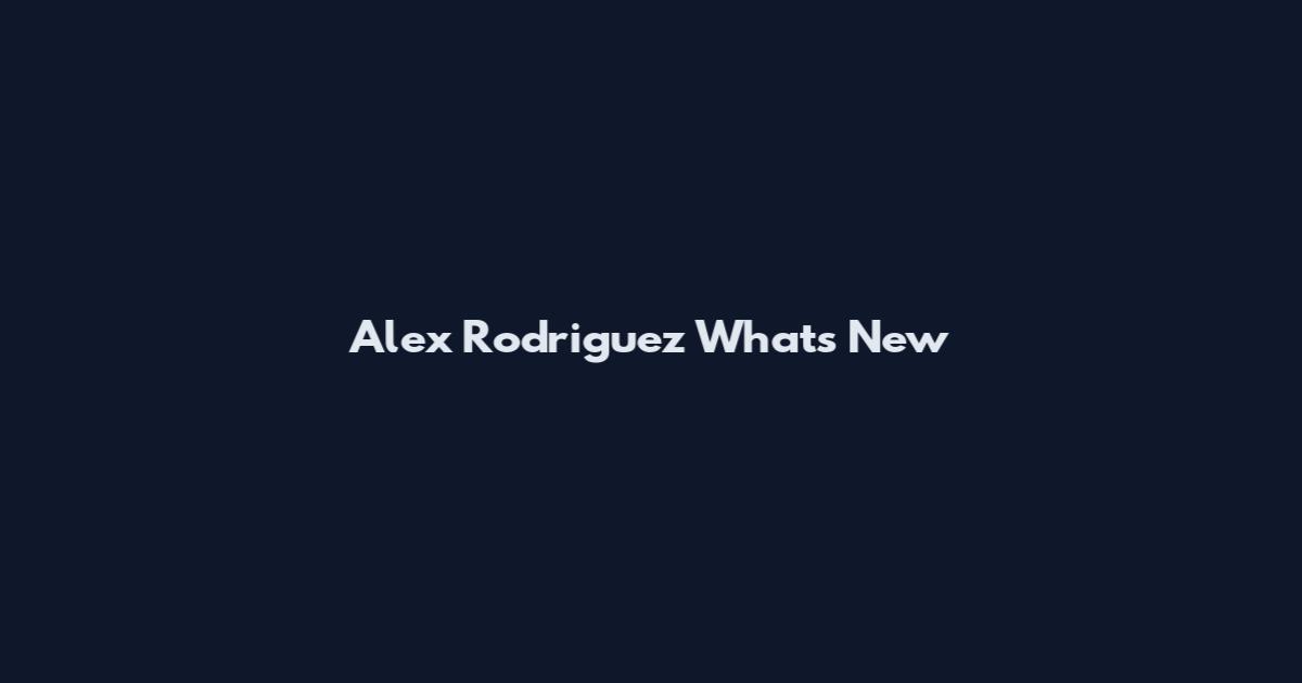 Alex Rodriguez What's New
