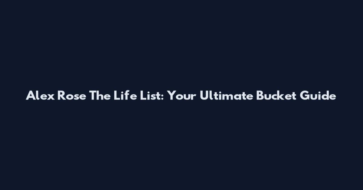 Alex Rose The Life List: Your Ultimate Bucket Guide