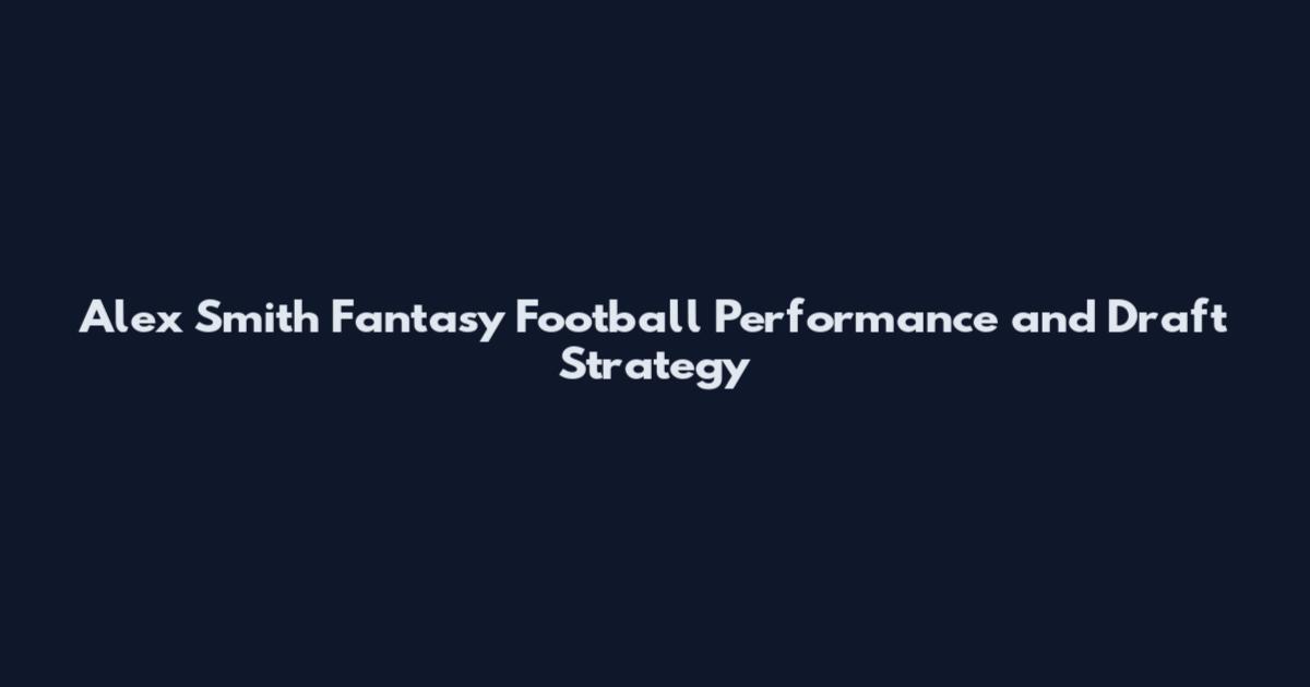 Alex Smith Fantasy Football Performance and Draft Strategy