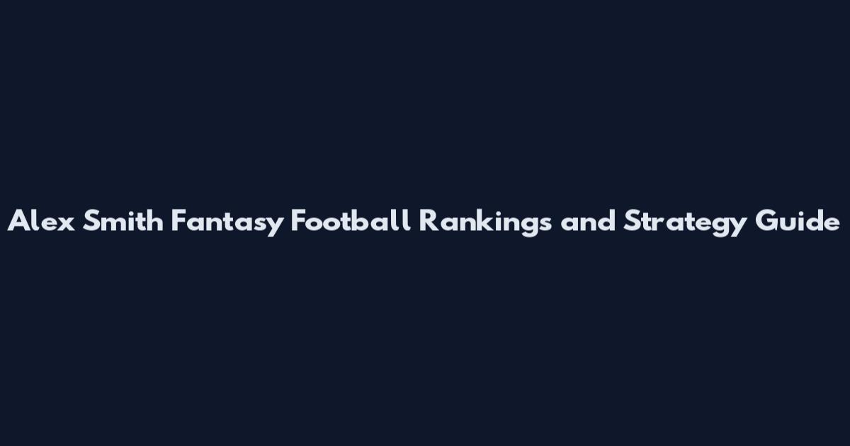 Alex Smith Fantasy Football Rankings and Strategy Guide