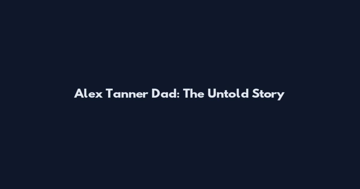 Alex Tanner Dad: The Untold Story