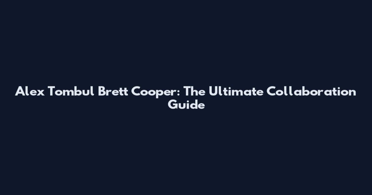Alex Tombul Brett Cooper: The Ultimate Collaboration Guide
