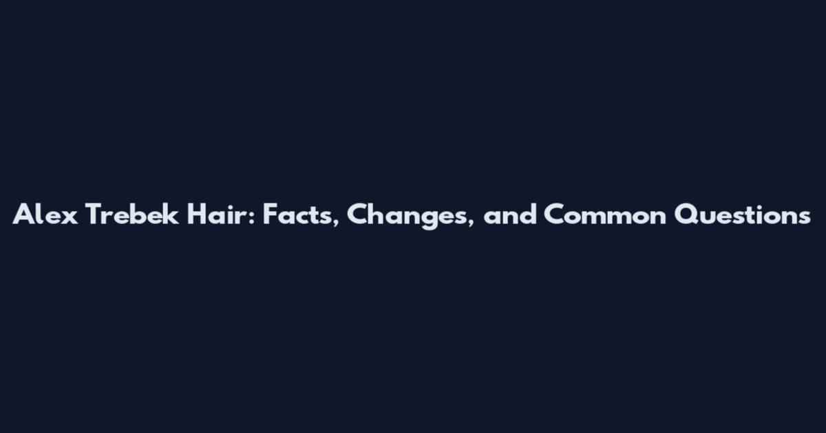 Alex Trebek Hair: Facts, Changes, and Common Questions