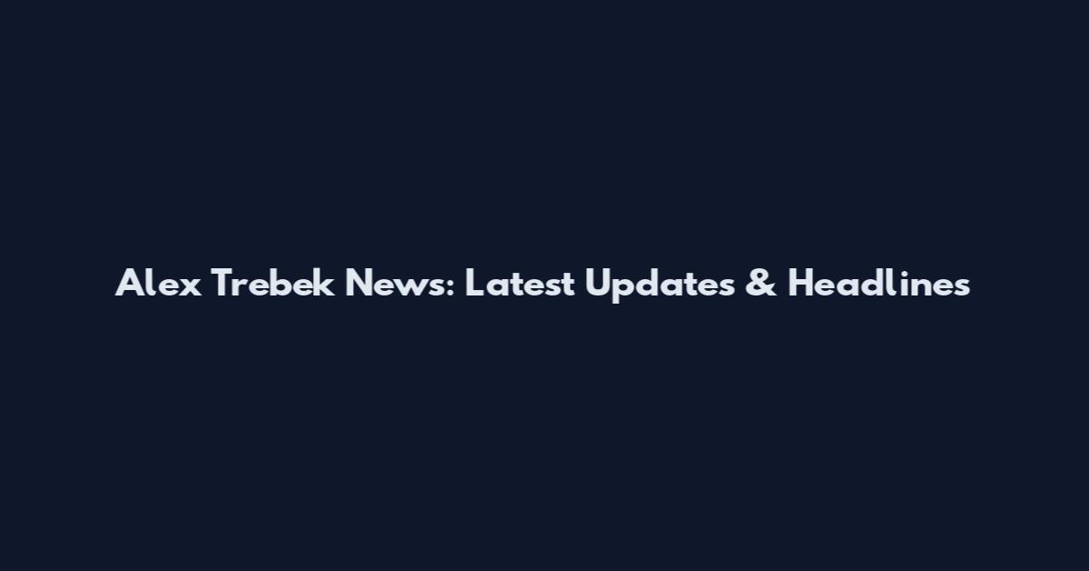 Alex Trebek News: Latest Updates & Headlines