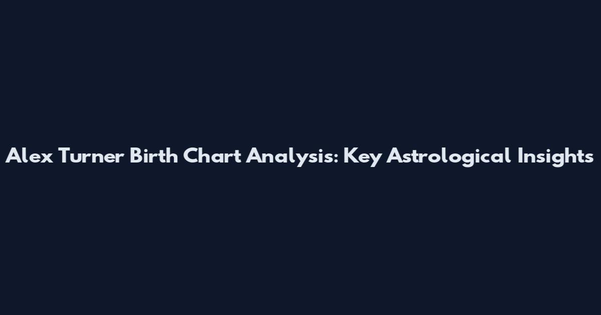 Alex Turner Birth Chart Analysis: Key Astrological Insights