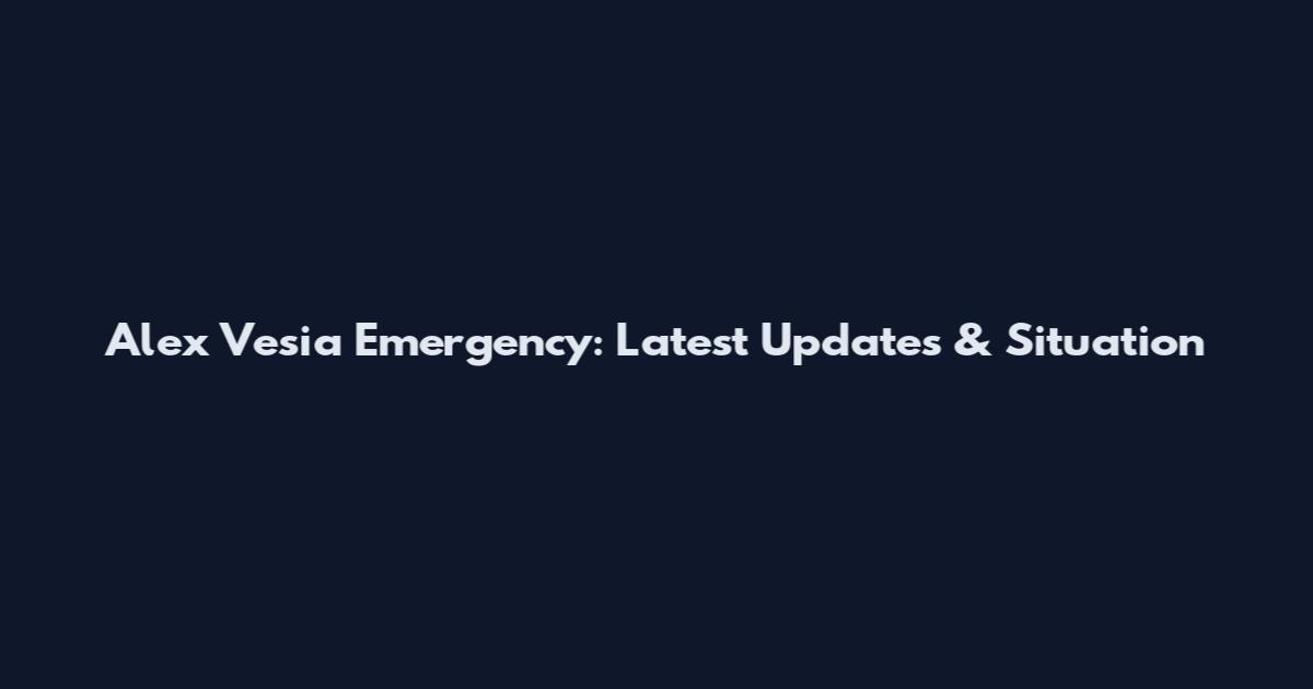 Alex Vesia Emergency: Latest Updates & Situation
