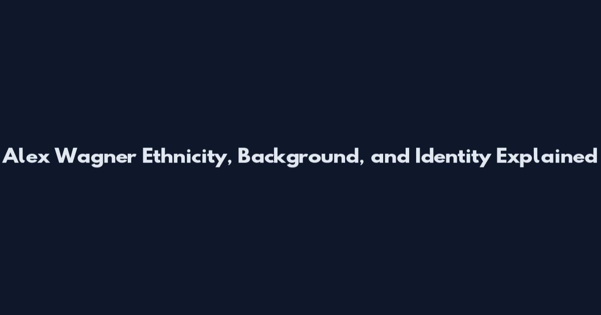 Alex Wagner Ethnicity, Background, and Identity Explained