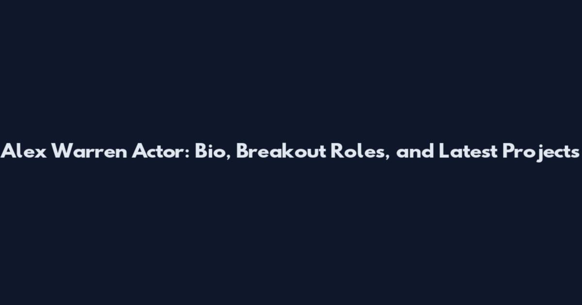 Alex Warren Actor: Bio, Breakout Roles, and Latest Projects