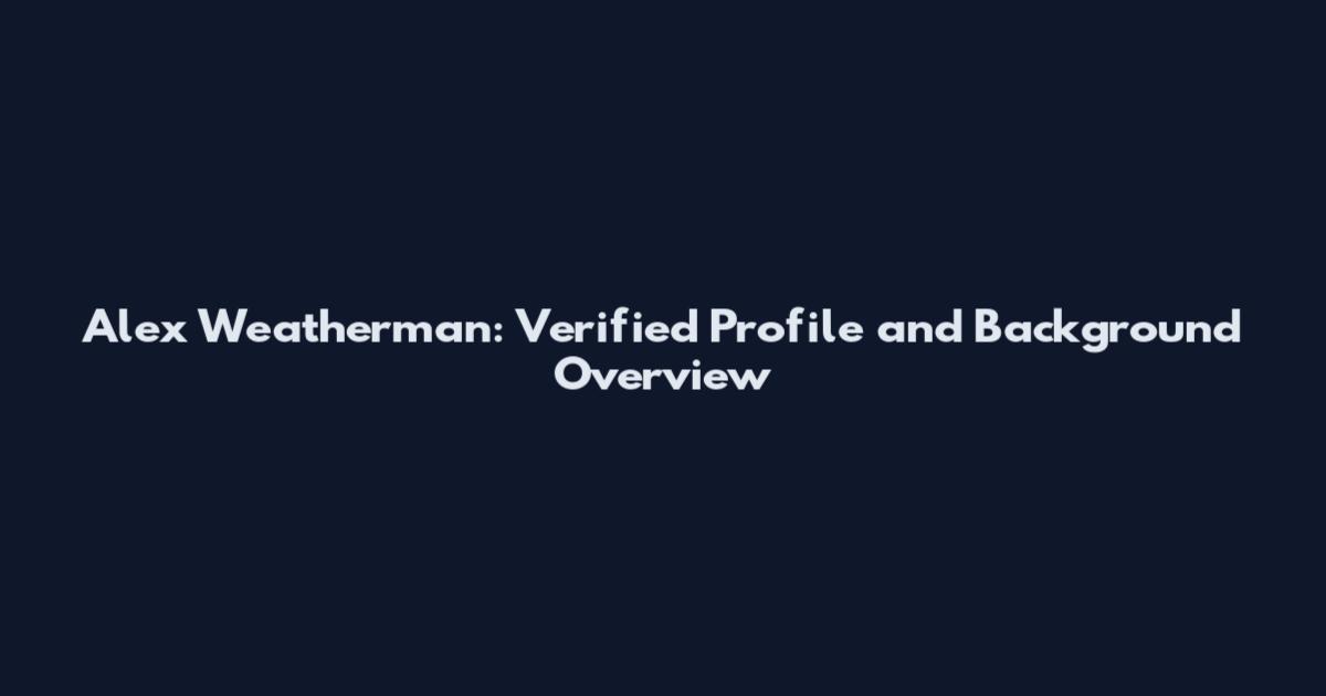 Alex Weatherman: Verified Profile and Background Overview