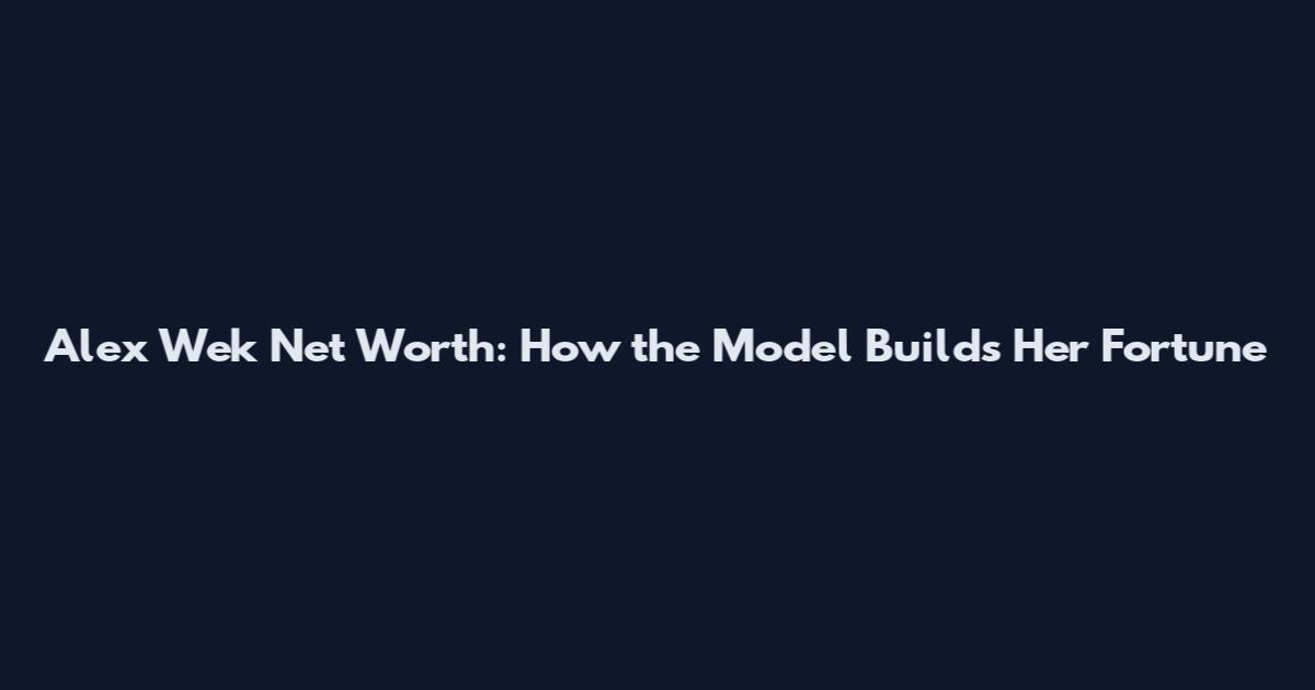 Alex Wek Net Worth: How the Model Builds Her Fortune