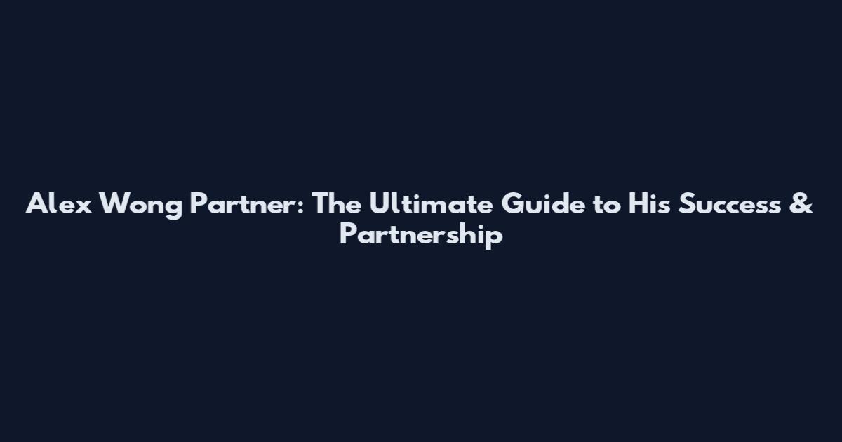 Alex Wong Partner: The Ultimate Guide to His Success & Partnership