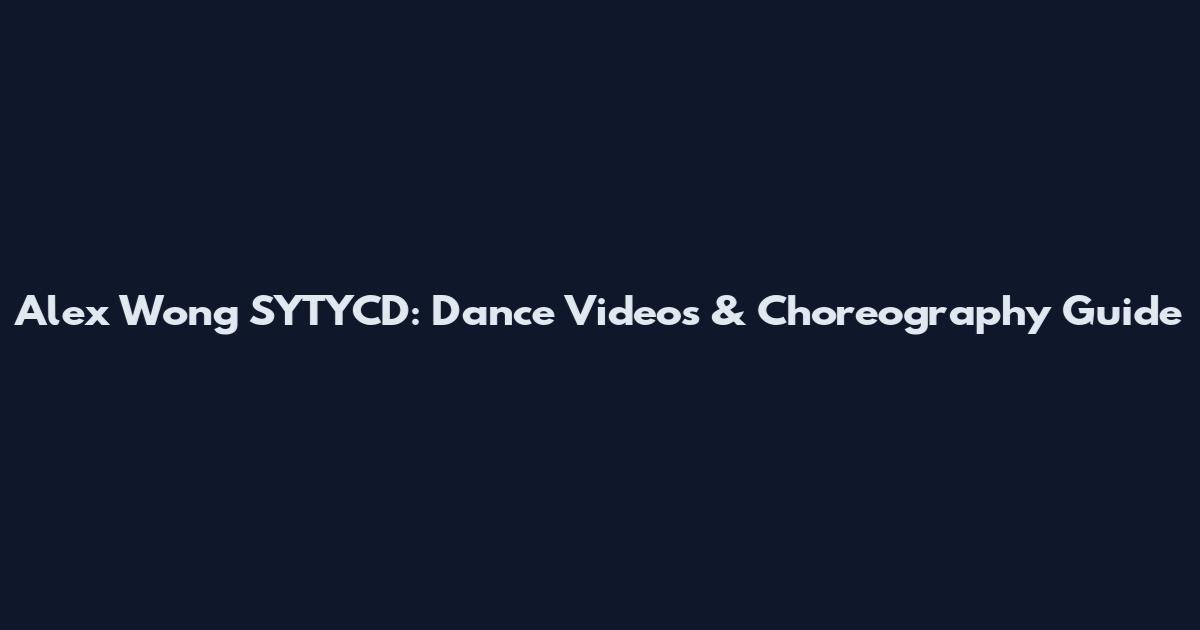 Alex Wong SYTYCD: Dance Videos & Choreography Guide