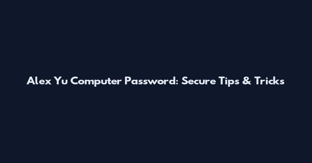 Alex Yu Computer Password: Secure Tips & Tricks