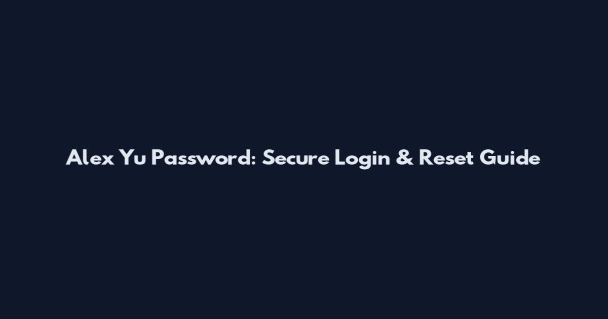Alex Yu Password: Secure Login & Reset Guide