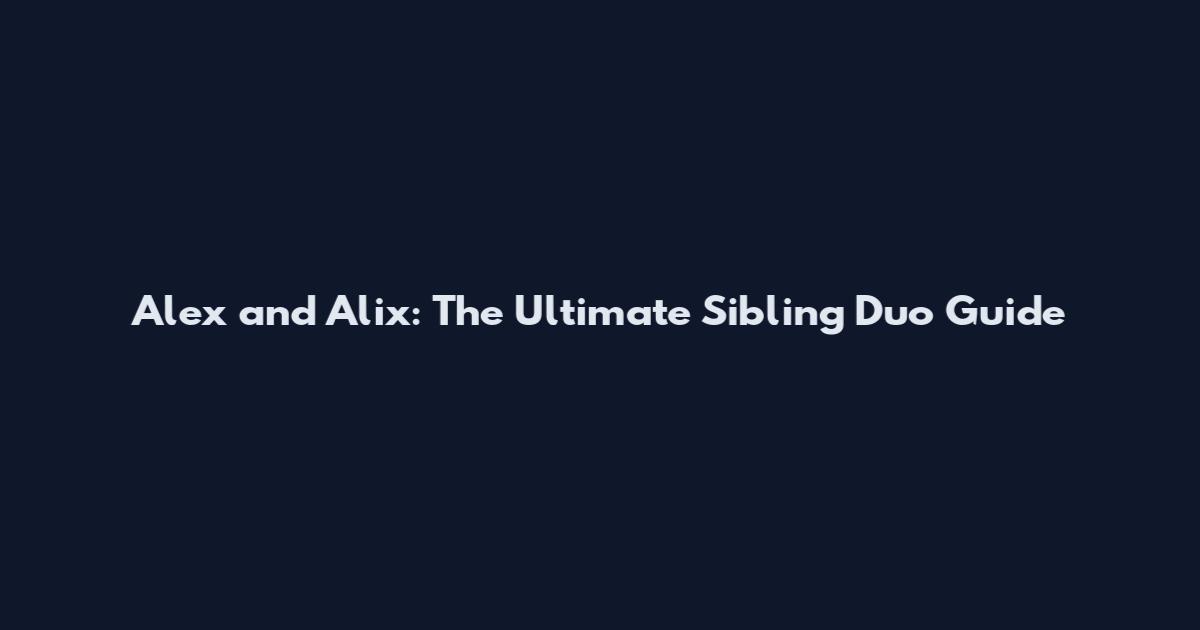 Alex and Alix: The Ultimate Sibling Duo Guide