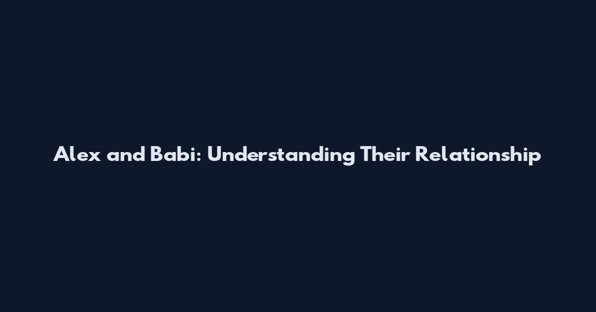 Alex and Babi: Understanding Their Relationship