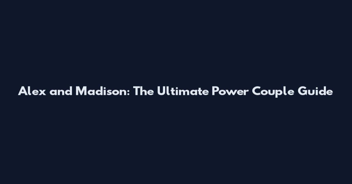 Alex and Madison: The Ultimate Power Couple Guide