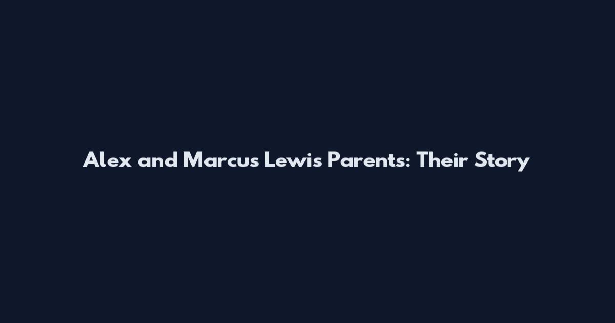 Alex and Marcus Lewis Parents: Their Story