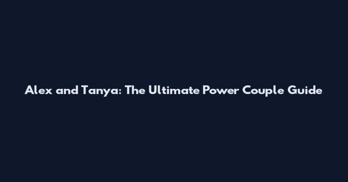 Alex and Tanya: The Ultimate Power Couple Guide