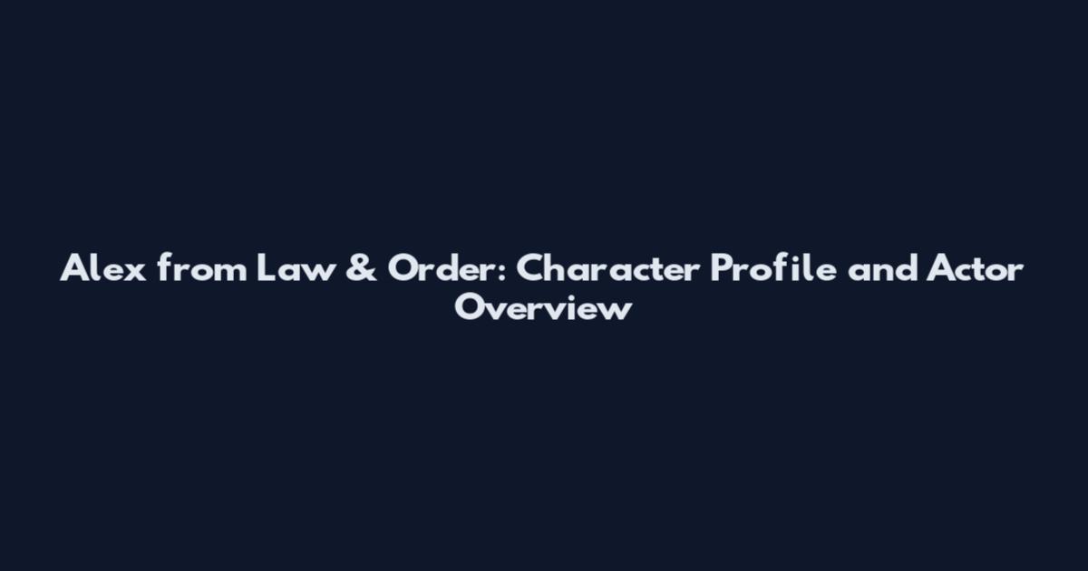 Alex from Law & Order: Character Profile and Actor Overview
