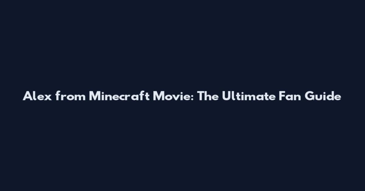 Alex from Minecraft Movie: The Ultimate Fan Guide