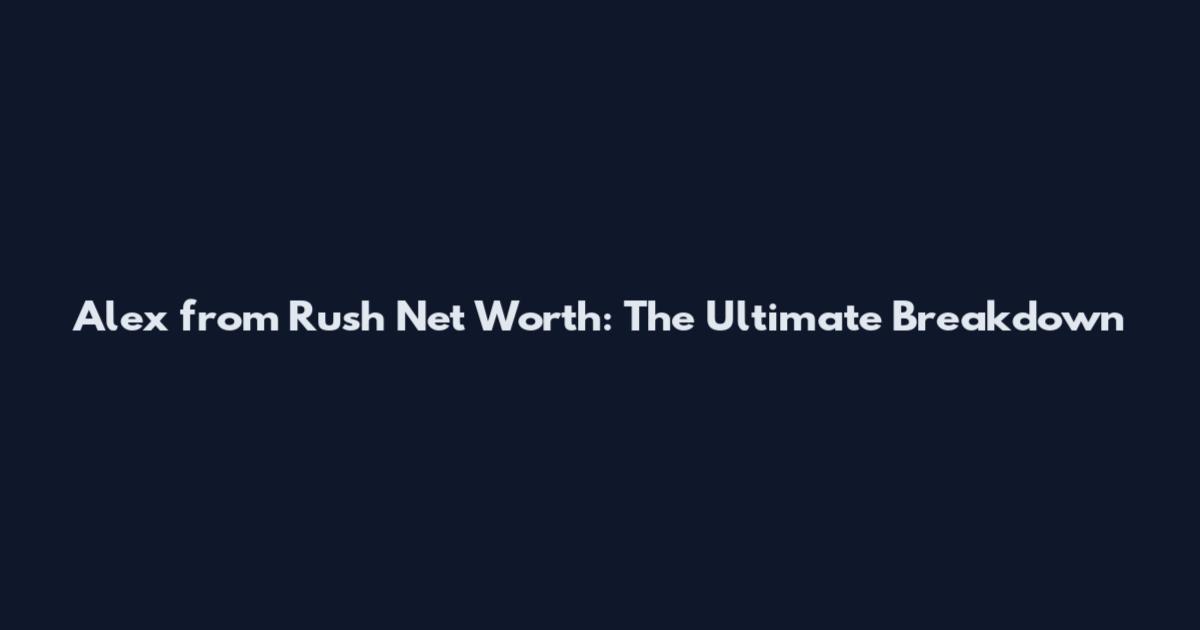 Alex from Rush Net Worth: The Ultimate Breakdown