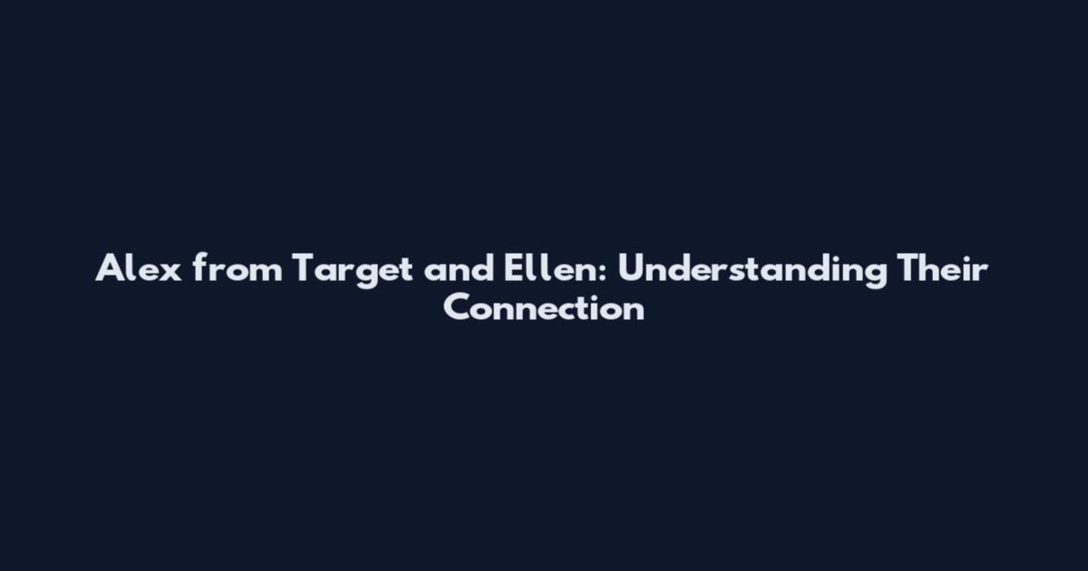 Alex from Target and Ellen: Understanding Their Connection