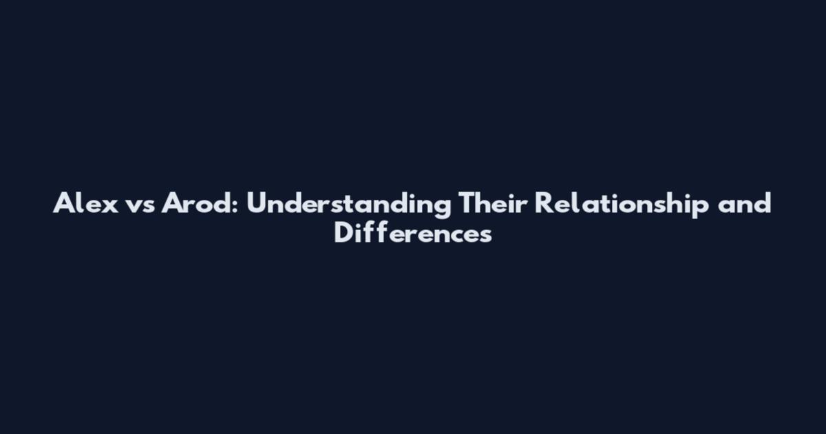 Alex vs Arod: Understanding Their Relationship and Differences