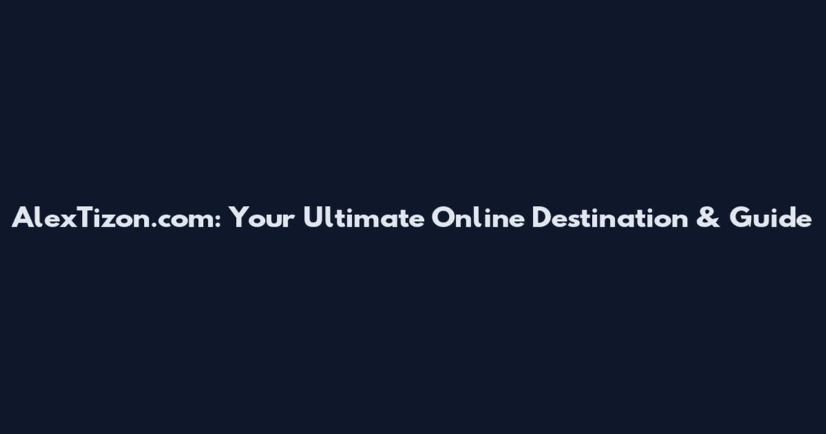 AlexTizon.com: Your Ultimate Online Destination & Guide