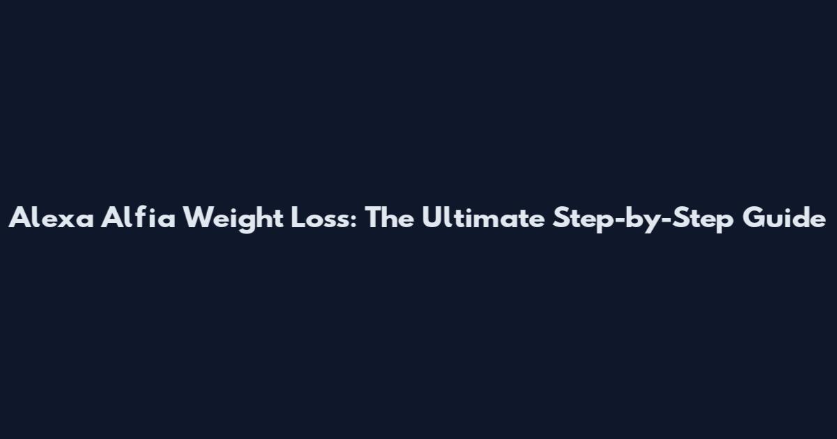 Alexa Alfia Weight Loss: The Ultimate Step-by-Step Guide