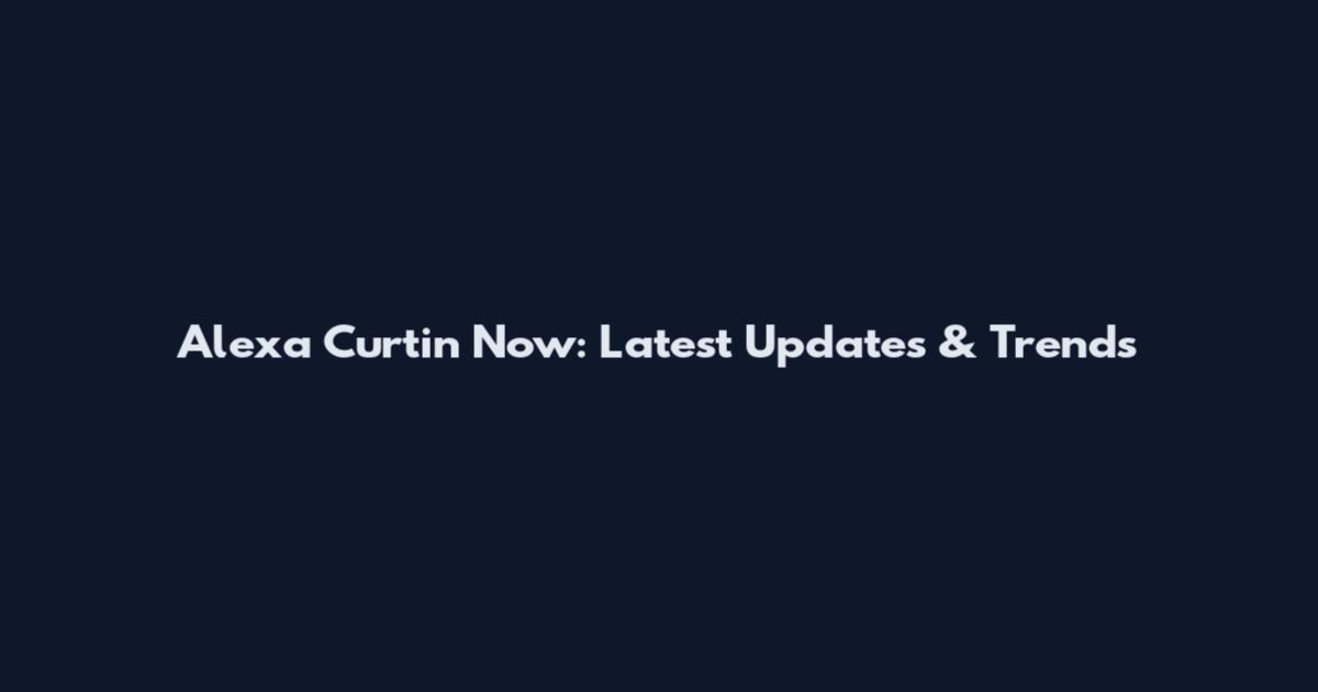 Alexa Curtin Now: Latest Updates & Trends