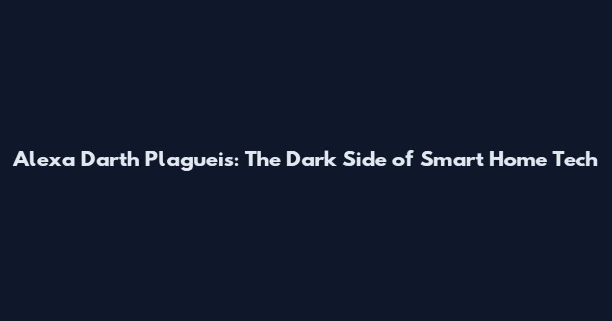 Alexa Darth Plagueis: The Dark Side of Smart Home Tech