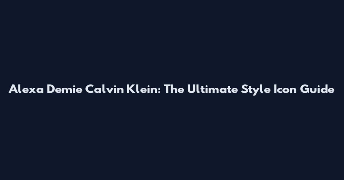 Alexa Demie Calvin Klein: The Ultimate Style Icon Guide