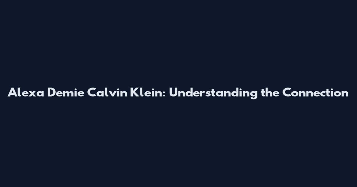 Alexa Demie Calvin Klein: Understanding the Connection