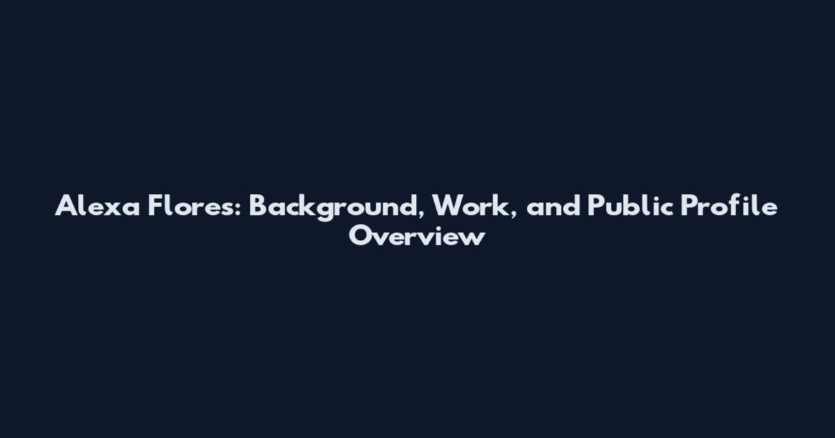 Alexa Flores: Background, Work, and Public Profile Overview