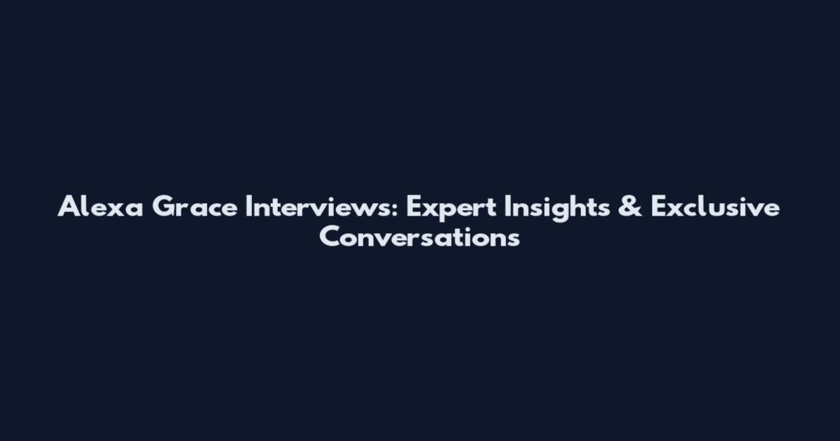 Alexa Grace Interviews: Expert Insights & Exclusive Conversations