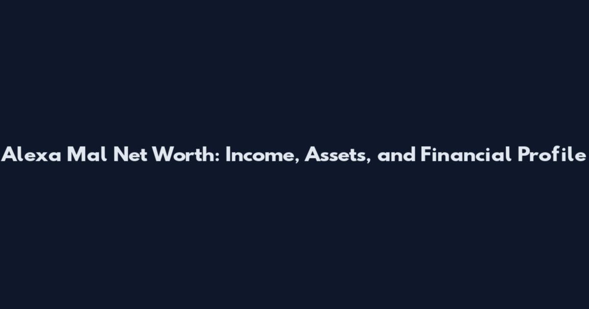 Alexa Mal Net Worth: Income, Assets, and Financial Profile