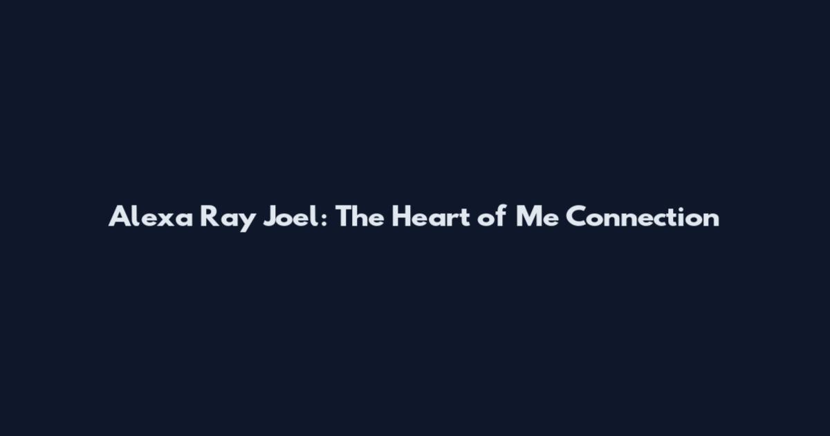 Alexa Ray Joel: The Heart of Me Connection
