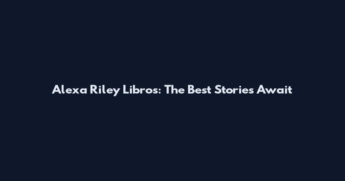 Alexa Riley Libros: The Best Stories Await