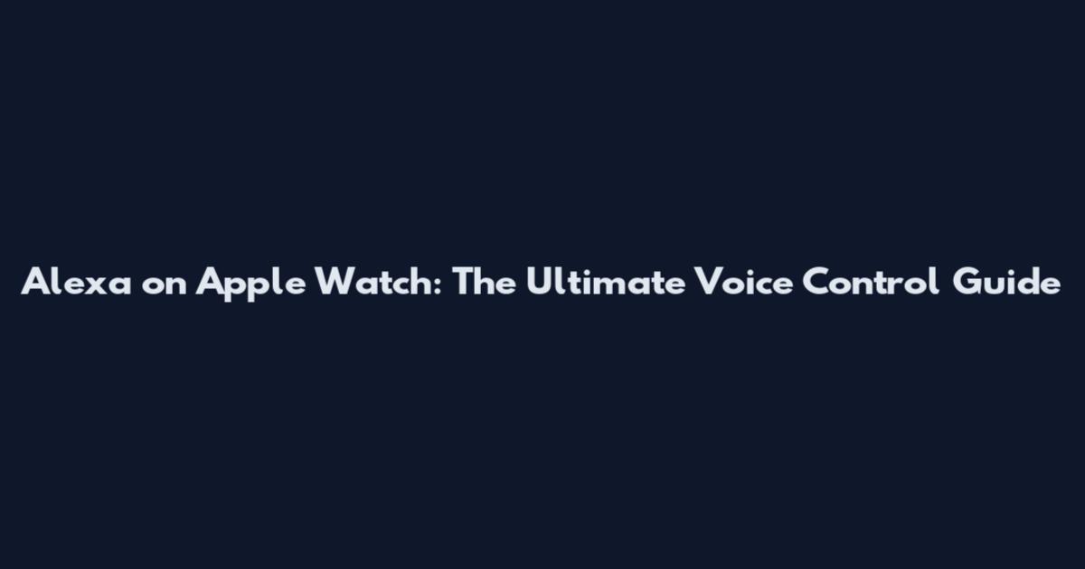 Alexa on Apple Watch: The Ultimate Voice Control Guide
